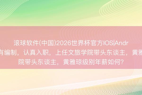 滚球软件(中国)2026世界杯官方IOS|Android手机app下载 有编制，认真入职，上任文旅学院带头东谈主，黄雅琼级别年薪如何？