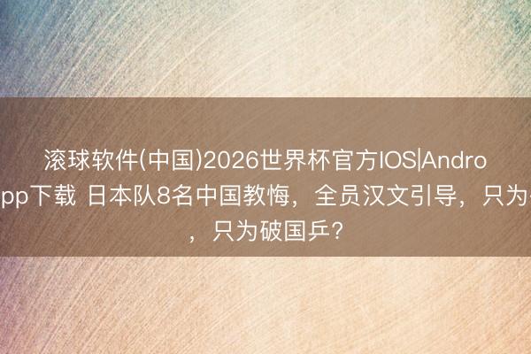 滚球软件(中国)2026世界杯官方IOS|Android手机app下载 日本队8名中国教悔，全员汉文引导，只为破国乒?