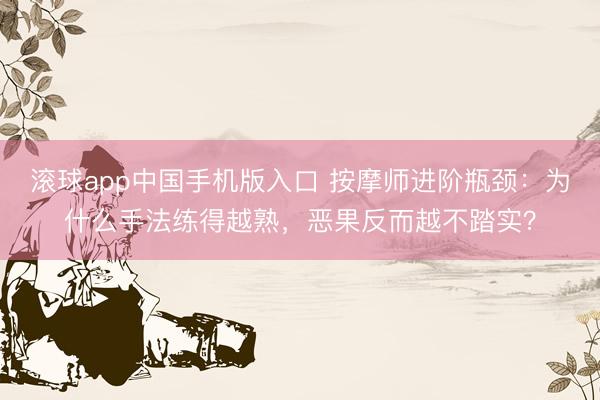 滚球app中国手机版入口 按摩师进阶瓶颈：为什么手法练得越熟，恶果反而越不踏实？