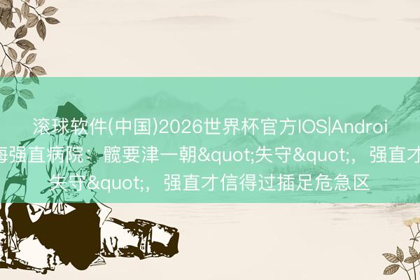 滚球软件(中国)2026世界杯官方IOS|Android手机app下载 上海强直病院：髋要津一朝"失守"，强直才信得过插足危急区