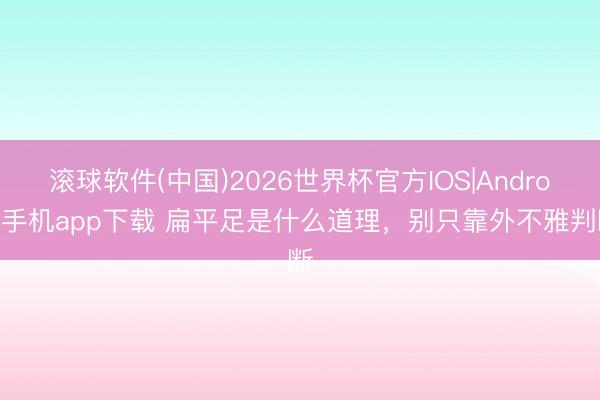 滚球软件(中国)2026世界杯官方IOS|Android手机app下载 扁平足是什么道理，别只靠外不雅判断