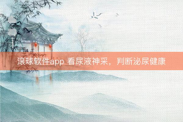 滚球软件app 看尿液神采,判断泌尿健康