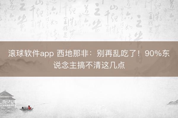滚球软件app 西地那非：别再乱吃了！90%东说念主搞不清这几点