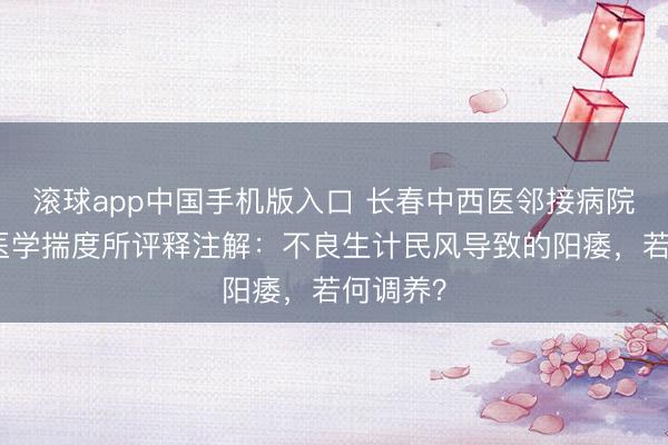 滚球app中国手机版入口 长春中西医邻接病院男性病医学揣度所评释注解：不良生计民风导致的阳痿，若何调养？