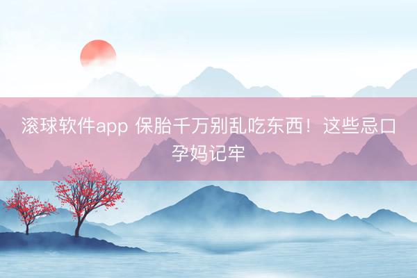 滚球软件app 保胎千万别乱吃东西！这些忌口孕妈记牢