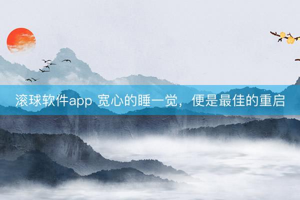 滚球软件app 宽心的睡一觉，便是最佳的重启