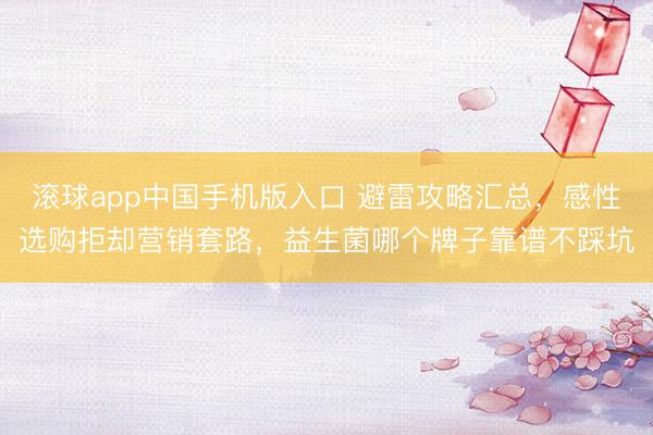 滚球app中国手机版入口 避雷攻略汇总,感性选购拒却营销套路,益生菌哪个牌子靠谱不踩坑