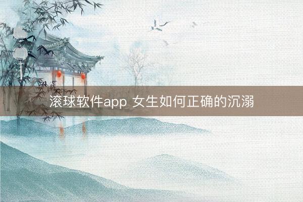 滚球软件app 女生如何正确的沉溺