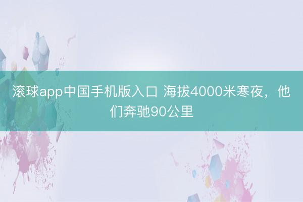 滚球app中国手机版入口 海拔4000米寒夜，他们奔驰90公里