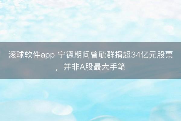 滚球软件app 宁德期间曾毓群捐超34亿元股票，并非A股最大手笔