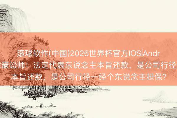 滚球软件(中国)2026世界杯官方IOS|Android手机app下载 张津豪讼师:法定代表东说念主本旨还款,是公司行径一经个东说念主担保?