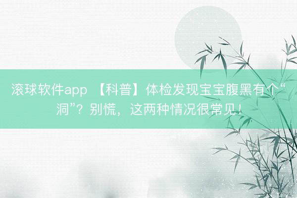 滚球软件app 【科普】体检发现宝宝腹黑有个“洞”？别慌，这两种情况很常见！
