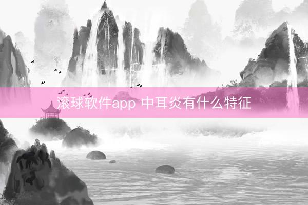 滚球软件app 中耳炎有什么特征