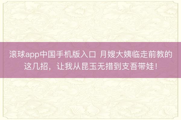 滚球app中国手机版入口 月嫂大姨临走前教的这几招，让我从昆玉无措到支吾带娃！
