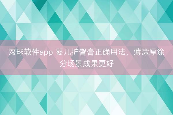 滚球软件app 婴儿护臀膏正确用法，薄涂厚涂分场景成果更好