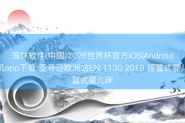滚球软件(中国)2026世界杯官方IOS|Android手机app下载 亚马逊欧洲站EN 1130:2019 摇篮式婴儿床