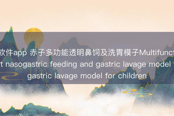 滚球软件app 赤子多功能透明鼻饲及洗胃模子Multifunctional transparent nasogastric feeding and gastric lavage model for children