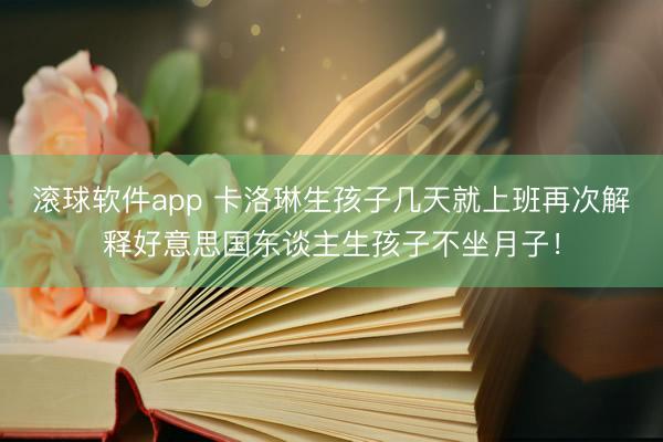 滚球软件app 卡洛琳生孩子几天就上班再次解释好意思国东谈主生孩子不坐月子！