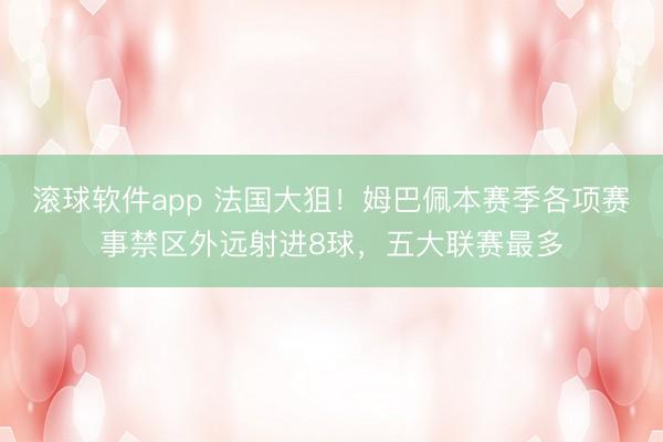 滚球软件app 法国大狙!姆巴佩本赛季各项赛事禁区外远射进8球,五大联赛最多