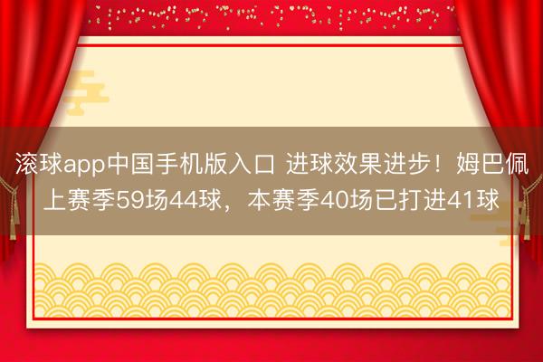 滚球app中国手机版入口 进球效果进步！姆巴佩上赛季59场44球，本赛季40场已打进41球