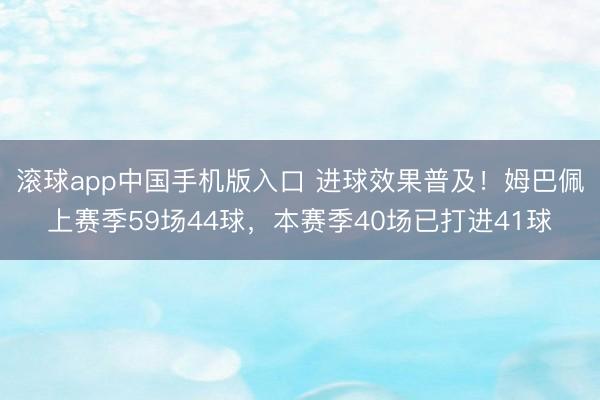 滚球app中国手机版入口 进球效果普及！姆巴佩上赛季59场44球，本赛季40场已打进41球