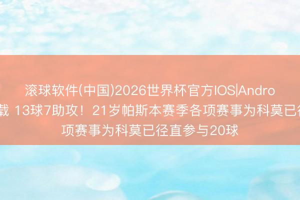 滚球软件(中国)2026世界杯官方IOS|Android手机app下载 13球7助攻！21岁帕斯本赛季各项赛事为科莫已径直参与20球