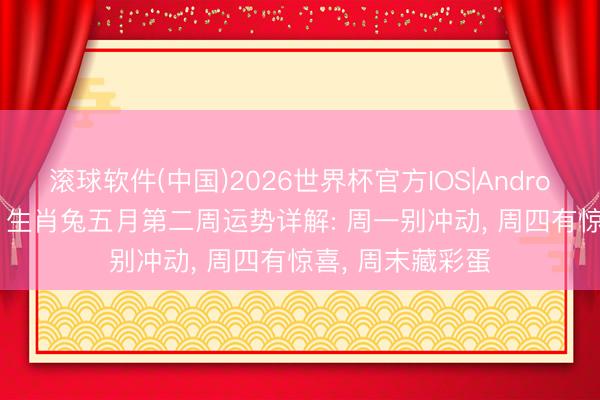 滚球软件(中国)2026世界杯官方IOS|Android手机app下载 生肖兔五月第二周运势详解: 周一别冲动， 周四有惊喜， 周末藏彩蛋