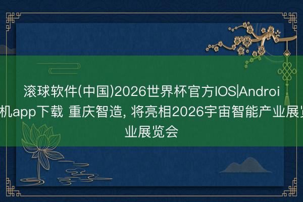 滚球软件(中国)2026世界杯官方IOS|Android手机app下载 重庆智造，<a href=