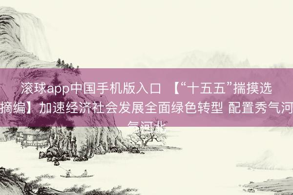 滚球app中国手机版入口 【“十五五”揣摸选录摘编】加速经济社会发展全面绿色转型 配置秀气河北