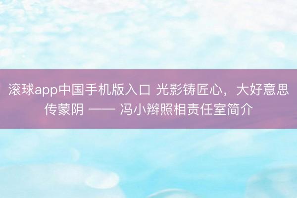 滚球app中国手机版入口 光影铸匠心，大好意思传蒙阴 —— 冯小辫照相责任室简介