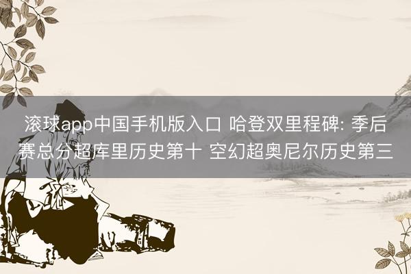 滚球app中国手机版入口 哈登双里程碑: 季后赛总分超库里历史第十 空幻超奥尼尔历史第三