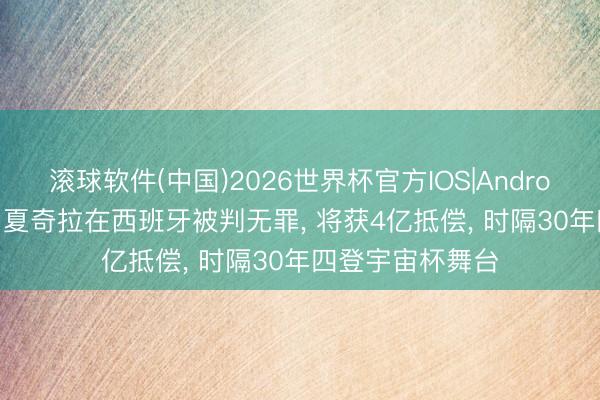滚球软件(中国)2026世界杯官方IOS|Android手机app下载 夏奇拉在西班牙被判无罪, 将获4亿抵偿, 时隔30年四登宇宙杯舞台