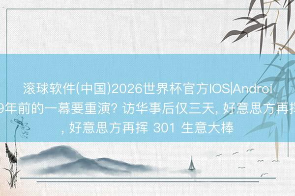 滚球软件(中国)2026世界杯官方IOS|Android手机app下载 9年前的一幕要重演? 访华事后仅三天， 好意思方再挥 301 生意大棒