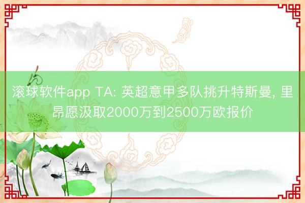 滚球软件app TA: 英超意甲多队挑升特斯曼, 里昂愿汲取2000万到2500万欧报价