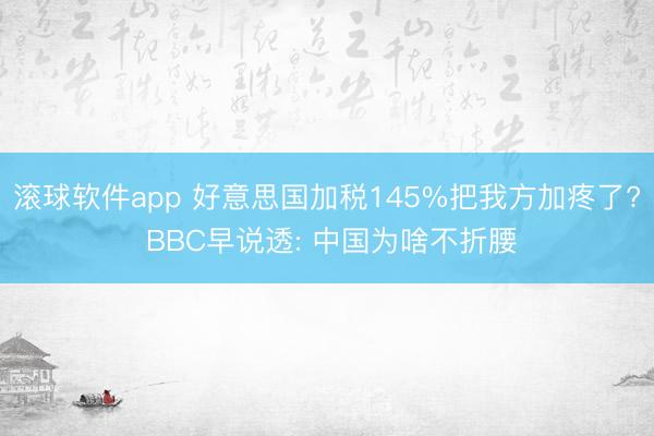 滚球软件app 好意思国加税145%把我方加疼了? BBC早说透: 中国为啥不折腰