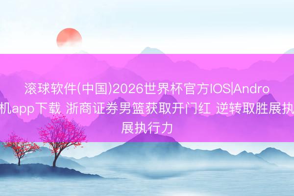滚球软件(中国)2026世界杯官方IOS|Android手机app下载 浙商证券男篮获取开门红 逆转取胜展执行力