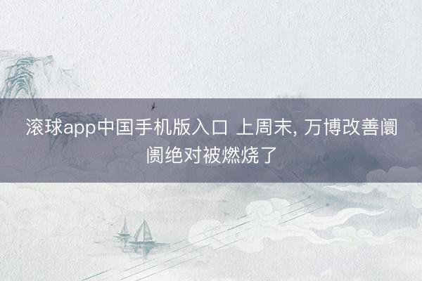 滚球app中国手机版入口 上周末， 万博改善阛阓绝对被燃烧了