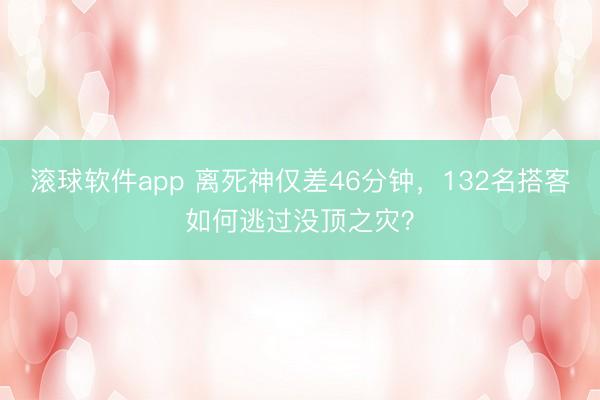 滚球软件app 离死神仅差46分钟，132名搭客如何逃过没顶之灾？