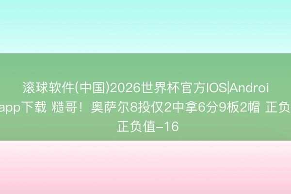 滚球软件(中国)2026世界杯官方IOS|Android手机app下载 糙哥！奥萨尔8投仅2中拿6分9板2帽 正负值-16