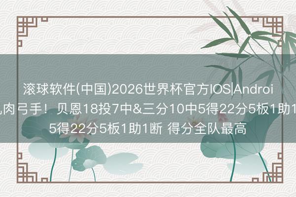 滚球软件(中国)2026世界杯官方IOS|Android手机app下载 肌肉弓手！贝恩18投7中&三分10中5得22分5板1助1断 得分全队最高