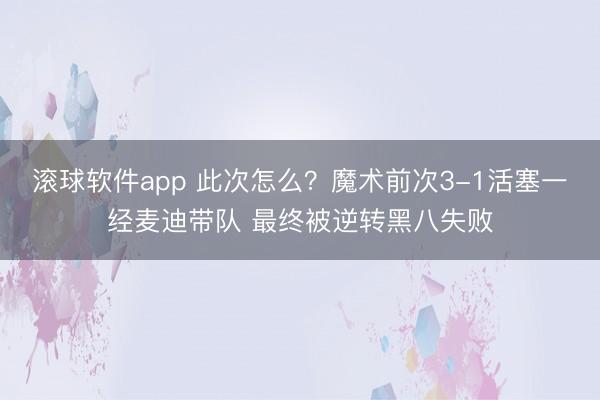 滚球软件app 此次怎么?魔术前次3-1活塞一经麦迪带队 最终被逆转黑八失败
