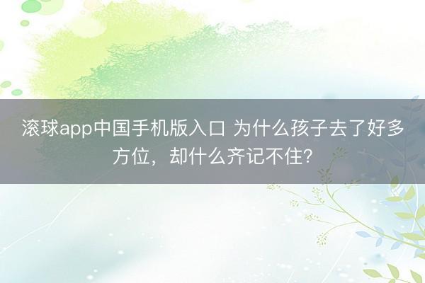 滚球app中国手机版入口 为什么孩子去了好多方位,却什么齐记不住?