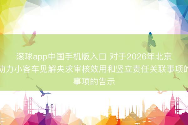 滚球app中国手机版入口 对于2026年北京市新动力小客车见解央求审核效用和竖立责任关联事项的告示