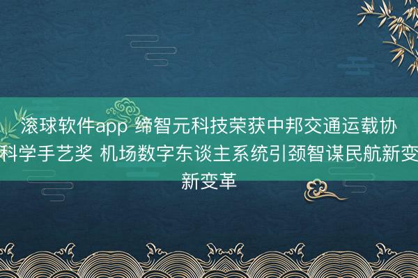 滚球软件app 缔智元科技荣获中邦交通运载协会科学手艺奖 机场数字东谈主系统引颈智谋民航新变革