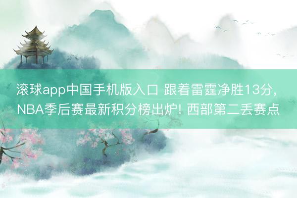 滚球app中国手机版入口 跟着雷霆净胜13分， NBA季后赛最新积分榜出炉! 西部第二丢赛点