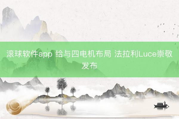 滚球软件app 给与四电机布局 法拉利Luce崇敬发布