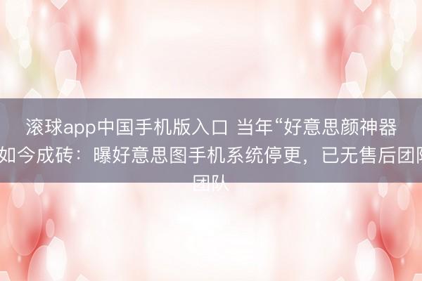 滚球app中国手机版入口 当年“好意思颜神器”如今成砖：曝好意思图手机系统停更，已无售后团队