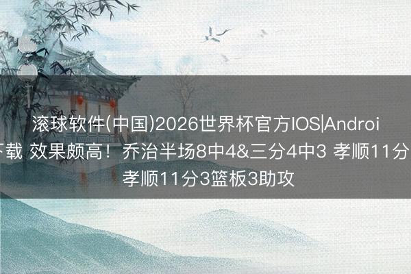 滚球软件(中国)2026世界杯官方IOS|Android手机app下载 效果颇高！乔治半场8中4&三分4中3 孝顺11分3篮板3助攻