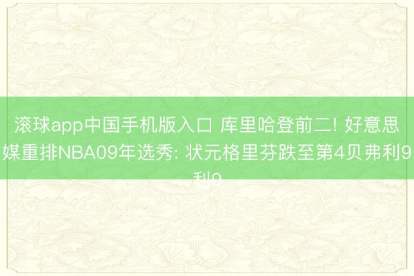 滚球app中国手机版入口 库里哈登前二! 好意思媒重排NBA09年选秀: 状元格里芬跌至第4贝弗利9