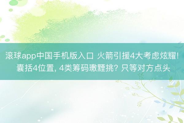 滚球app中国手机版入口 火箭引援4大考虑炫耀! 囊括4位置， 4类筹码璷黫挑? 只等对方点头